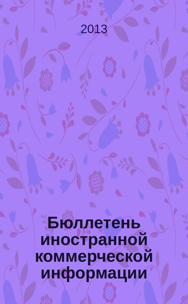 Бюллетень иностранной коммерческой информации : Издается Науч.-исслед. конъюнктурным ин-том М-ва внешней торговли СССР. 2013, № 9 (10001)