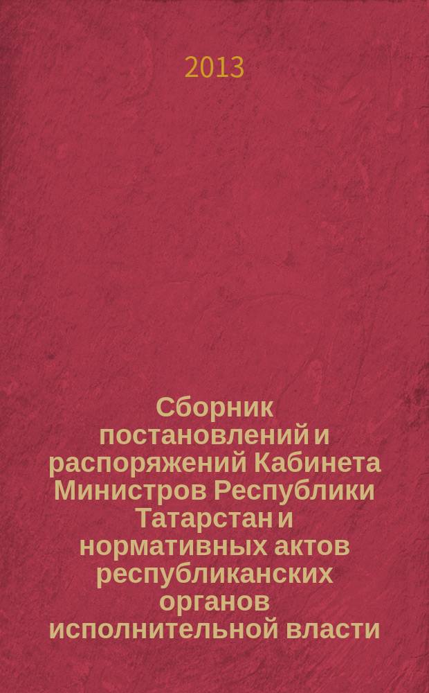 Сборник постановлений и распоряжений Кабинета Министров Республики Татарстан и нормативных актов республиканских органов исполнительной власти : (Офиц. тексты, коммент., разъяснения, консультации). 2013, № 12