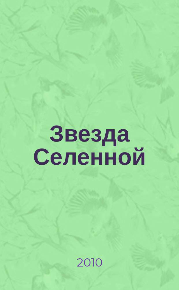 Звезда Селенной : Освещение и обсуждение проблем методики оздоровления по системе "Аят - жизнь без лекарств и болезней". Взгляд на каноны эзотерики с точки зрения последователей методики Информ.-публицист. журн. 2010, № 4 (52)