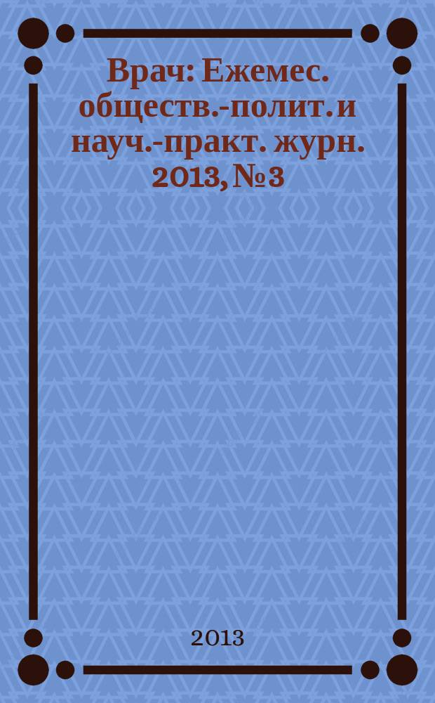 Врач : Ежемес. обществ.-полит. и науч.-практ. журн. 2013, № 3