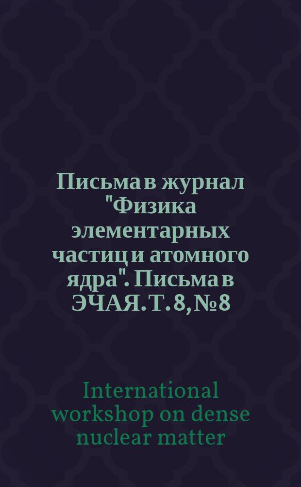 Письма в журнал "Физика элементарных частиц и атомного ядра". Письма в ЭЧАЯ. Т. 8, № 8 : The international workshop on dense nuclear matter (DM2010), Stellenbosch Institute for Advanced Studies (STIAS), about 50 km north-east of Cape Town, South Africa, april 6-9, 2010
