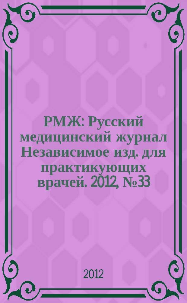 РМЖ : Русский медицинский журнал Независимое изд. для практикующих врачей. 2012, № 33 : Медицинское обозрение