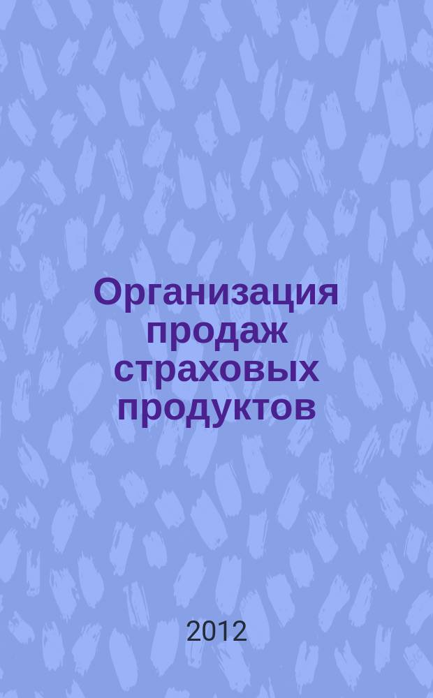 Организация продаж страховых продуктов : методический журнал. 2011, № 4/2012, № 1 (33)