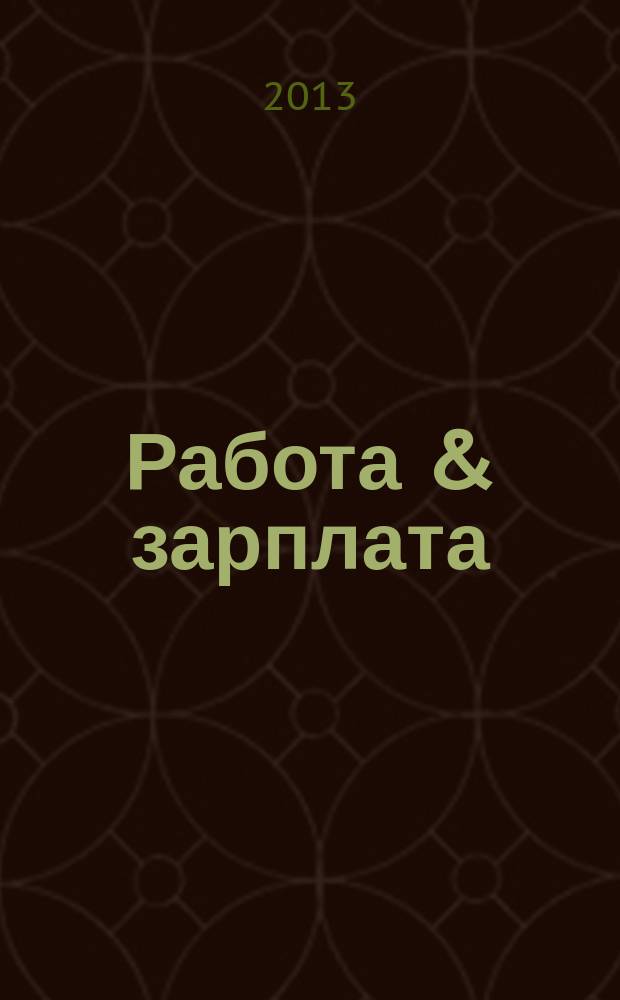 Работа & зарплата : Вакансии. Обучение. Карьера еженедельный информационно-рекламный журнал. 2013, № 6 (693)