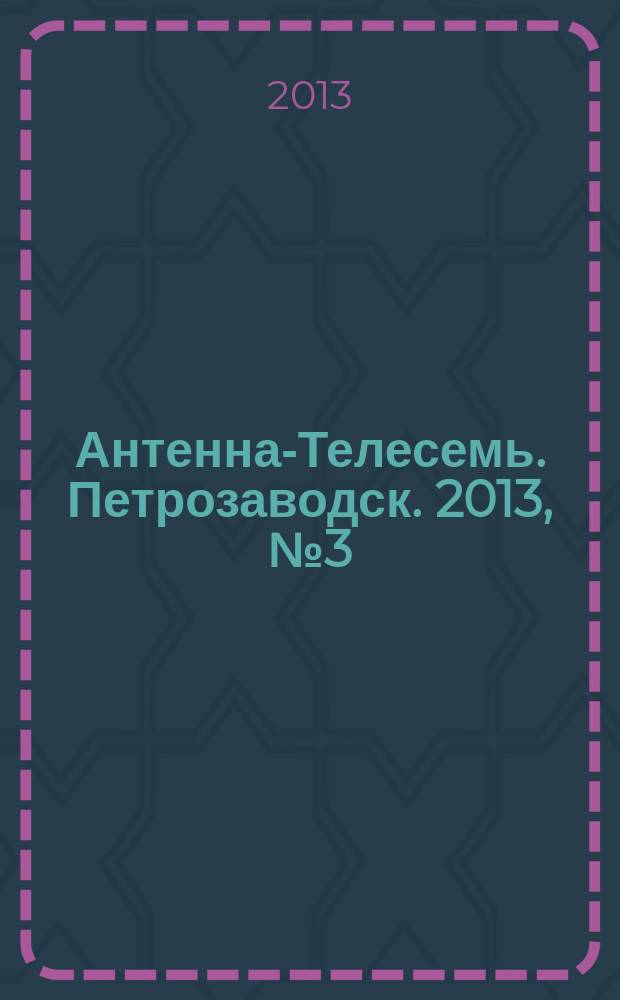 Антенна-Телесемь. Петрозаводск. 2013, № 3 (247)