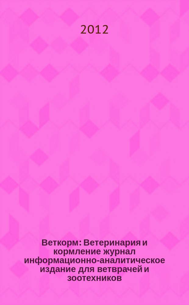 Веткорм : Ветеринария и кормление журнал информационно-аналитическое издание для ветврачей и зоотехников. 2012, № 3