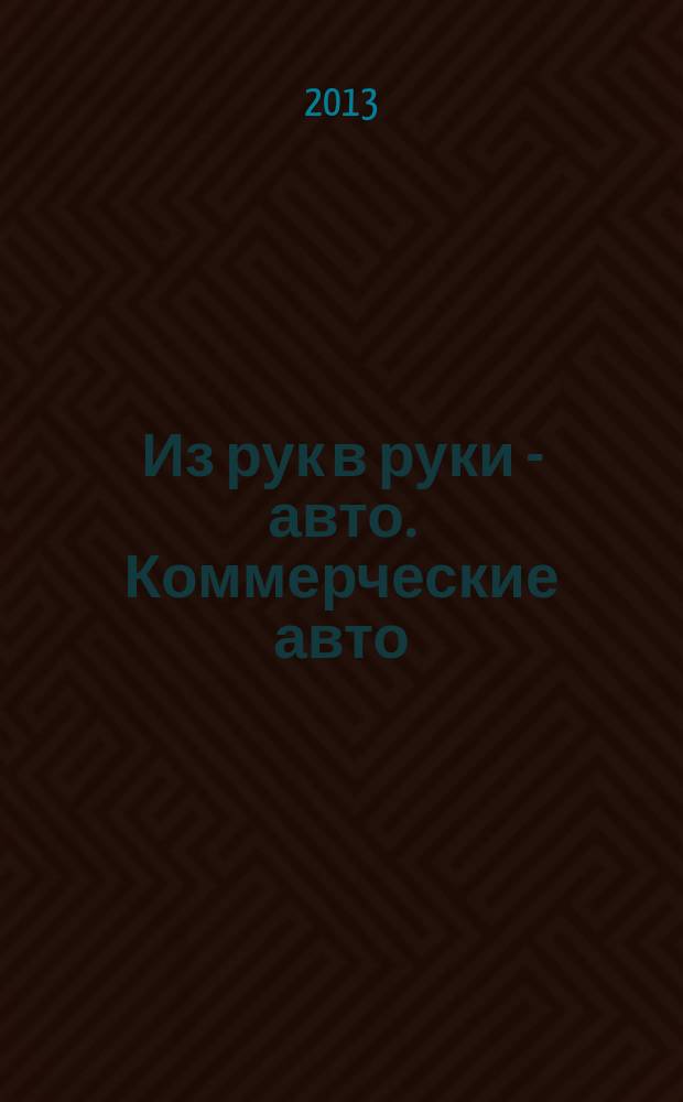 Из рук в руки - авто. Коммерческие авто : еженедельник фотообъявлений. 2013, № 2 (818)