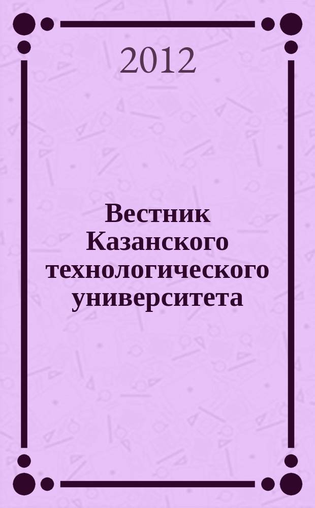 Вестник Казанского технологического университета (Вестник технологического университета). Т. 15, № 21