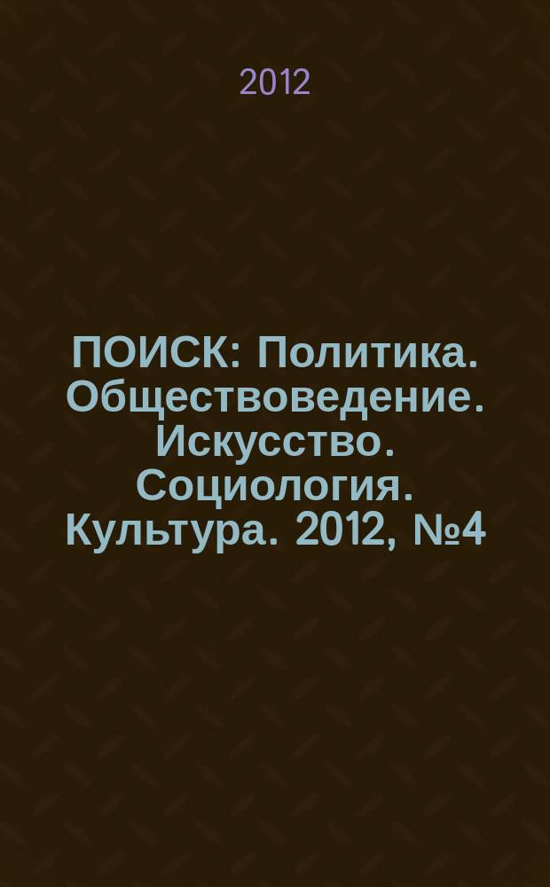 ПОИСК : Политика. Обществоведение. Искусство. Социология. Культура. 2012, № 4 (39)