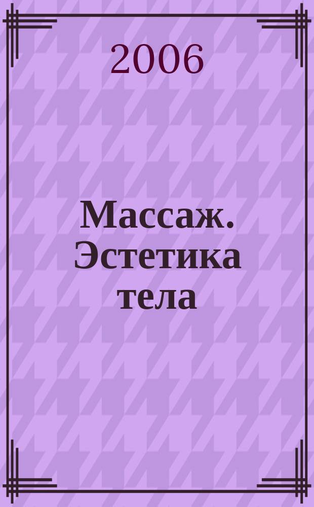 Массаж. Эстетика тела : научно-практический методический журнал. 2006, № 3 (4)