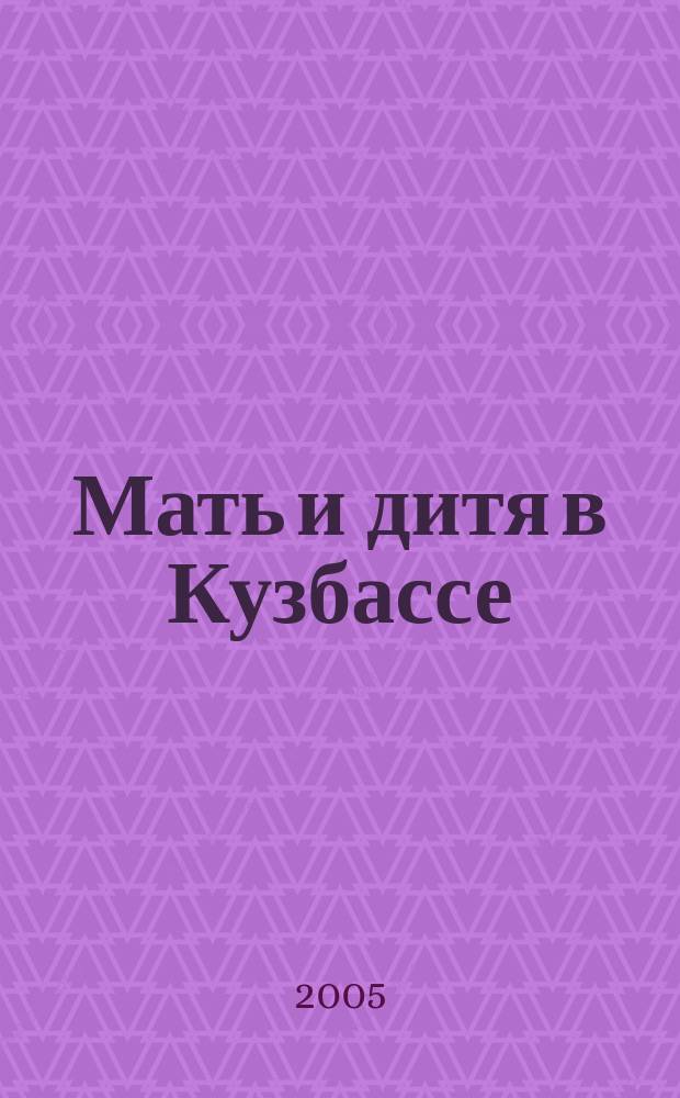 Мать и дитя в Кузбассе : Науч.-практ. мед. журн. 2005, № 3 (22)