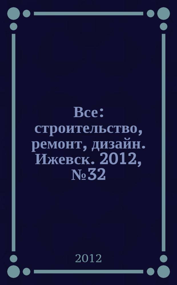 Все: строительство, ремонт, дизайн. Ижевск. 2012, № 32 (215)