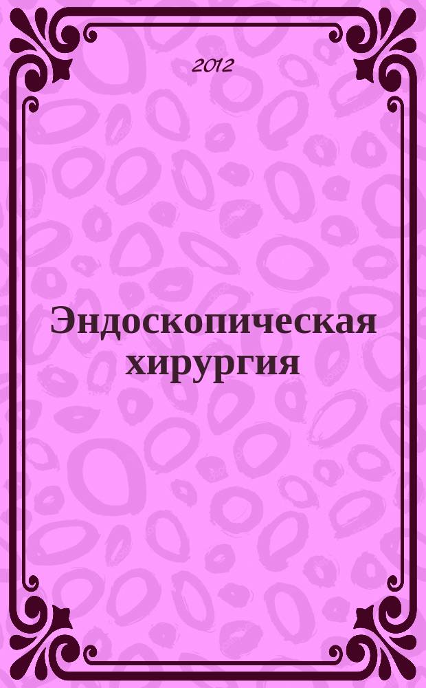 Эндоскопическая хирургия : Науч.-практ. журн. Рос. ассоц. эндоскоп. хирургии. Т. 18, 6