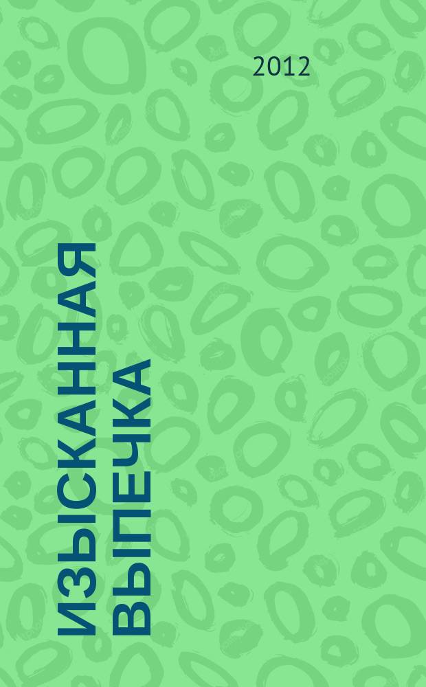 Изысканная выпечка : лучшие рецепты мировой кухни. 2012, № 12