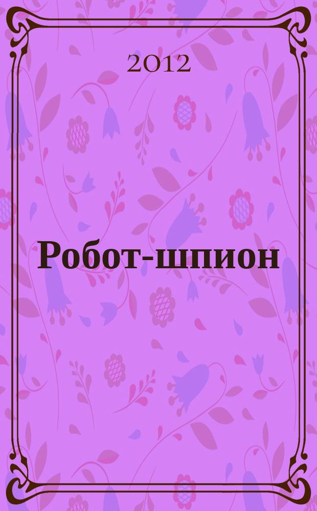 Робот-шпион : собери собственного робота. 2012, № 20
