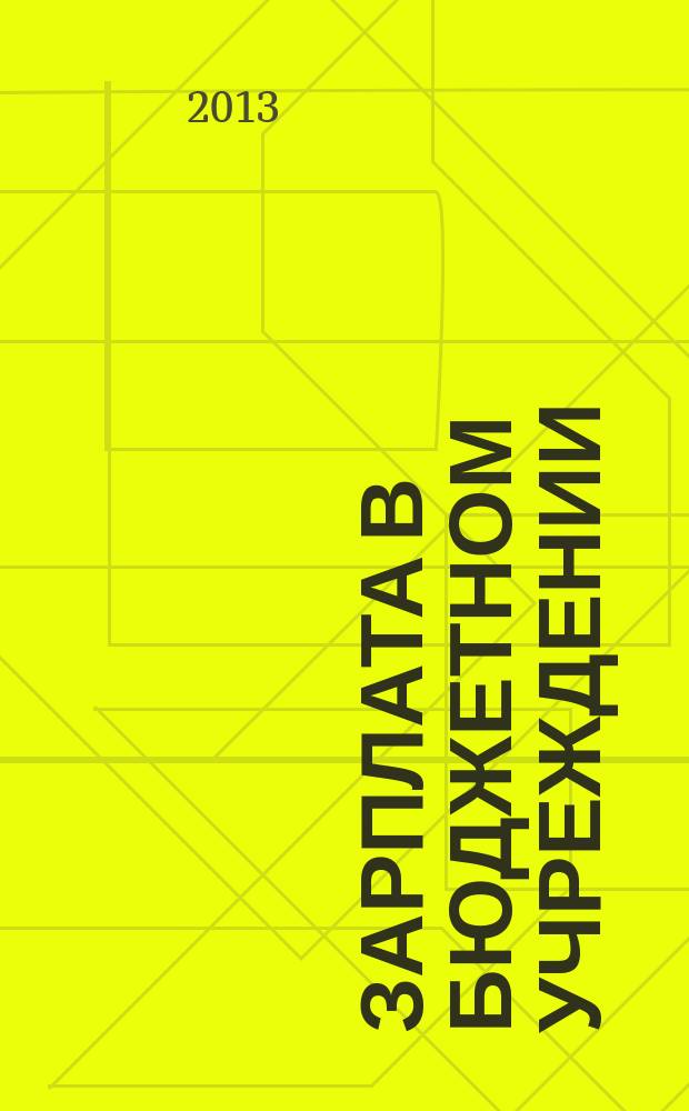 Зарплата в бюджетном учреждении : журнал для практиков о налогах и учете журнал для бухгалтера в бюджетной сфере. 2013, № 1