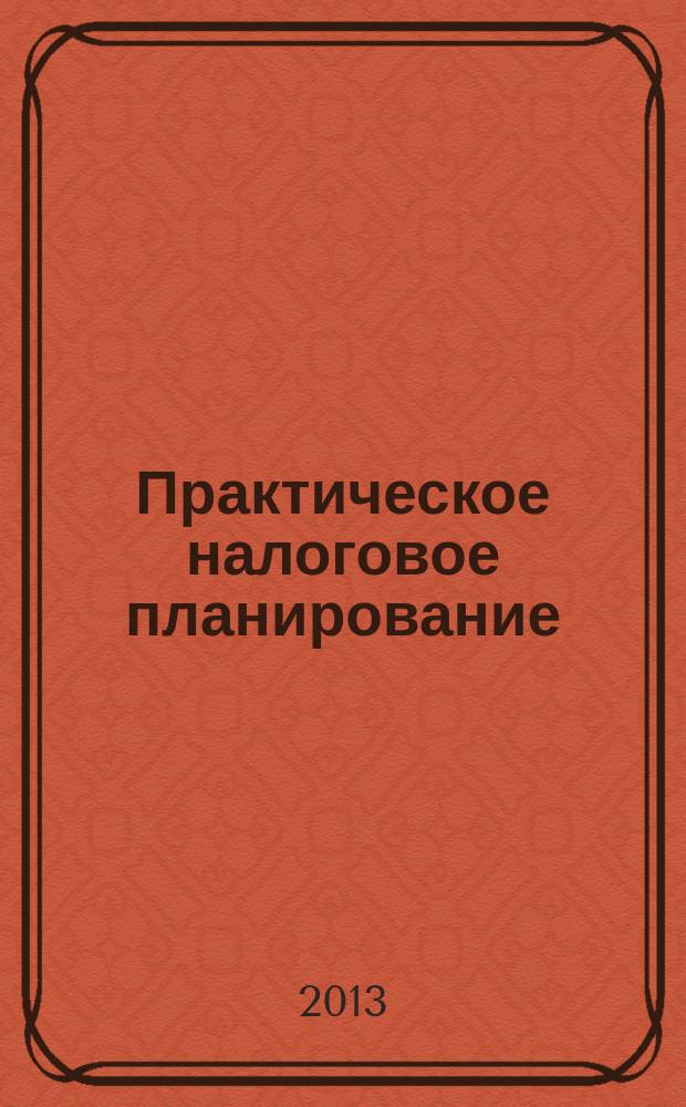 Практическое налоговое планирование : как безопасно сэкономить на налогах журнал. 2013, № 1