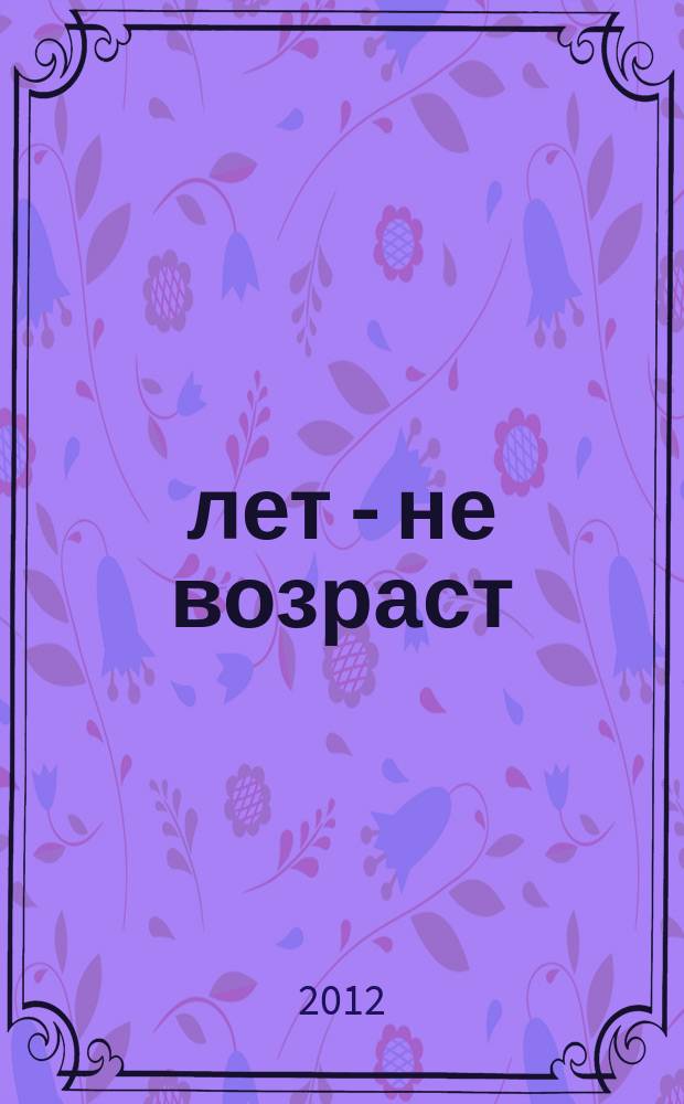 60 лет - не возраст : Прил. к журн. "Будь здоров!" для пенсионеров. 2012, № 12 (116)