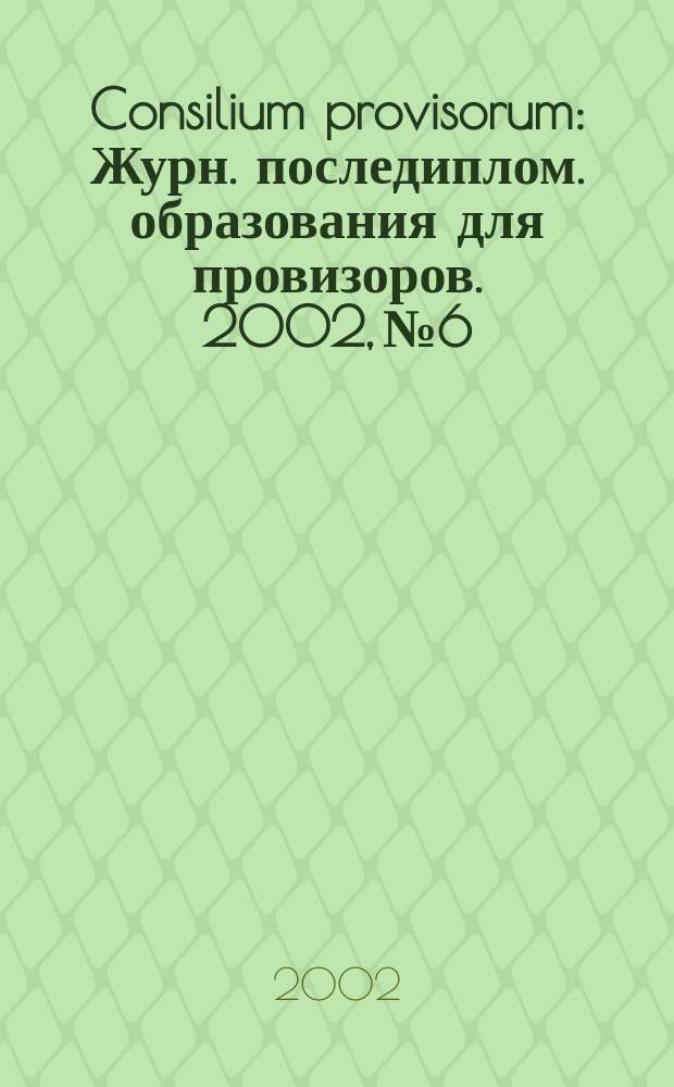 Consilium provisorum : Журн. последиплом. образования для провизоров. 2002, № 6