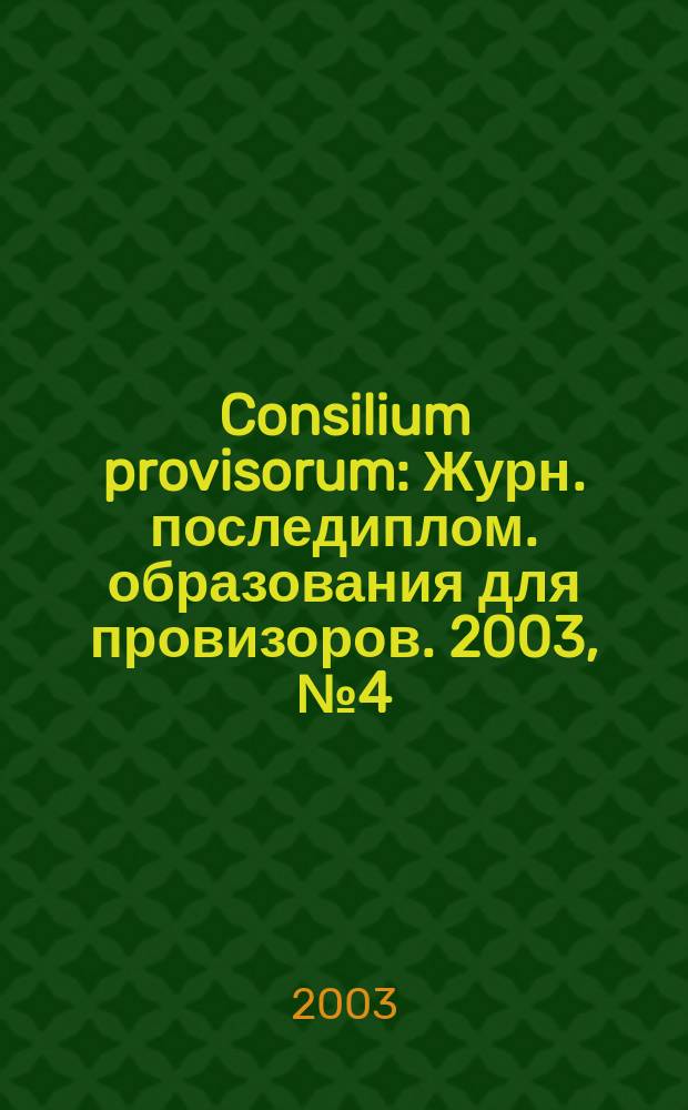 Consilium provisorum : Журн. последиплом. образования для провизоров. 2003, № 4 (20)