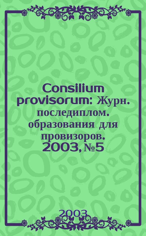 Consilium provisorum : Журн. последиплом. образования для провизоров. 2003, № 5/6 (21/22)