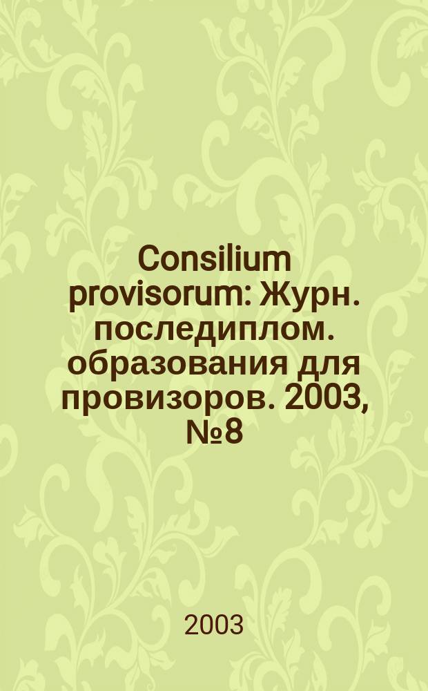 Consilium provisorum : Журн. последиплом. образования для провизоров. 2003, № 8 (24)