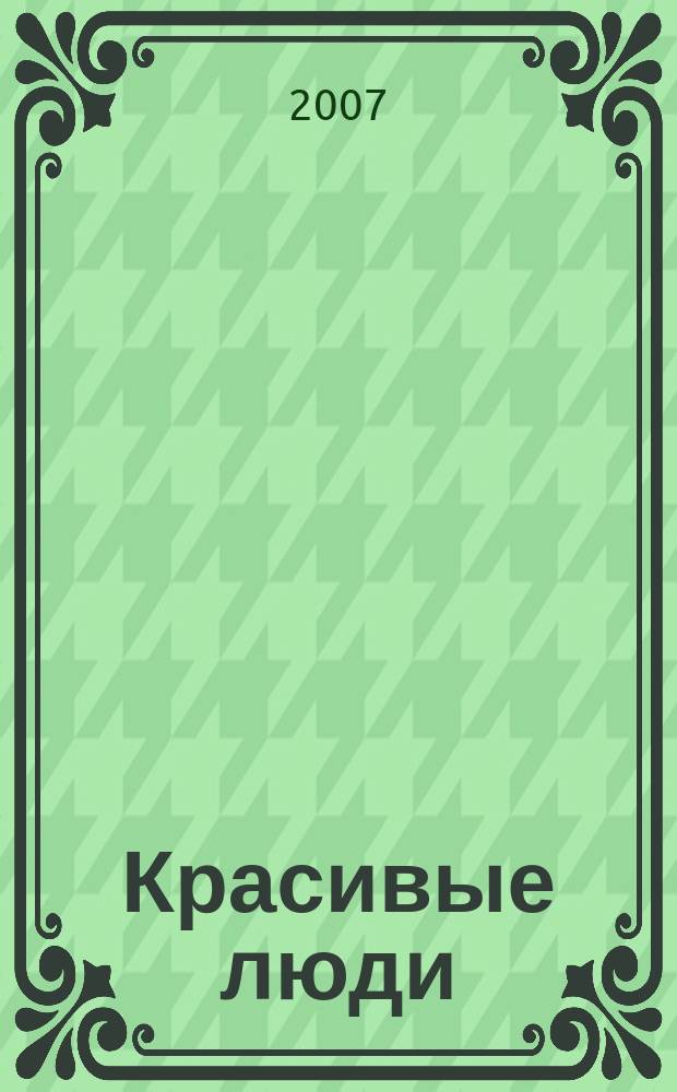 Красивые люди : журнал для тех, кто стремится к совершенству присоединяйтесь !. 2007, июнь (16)