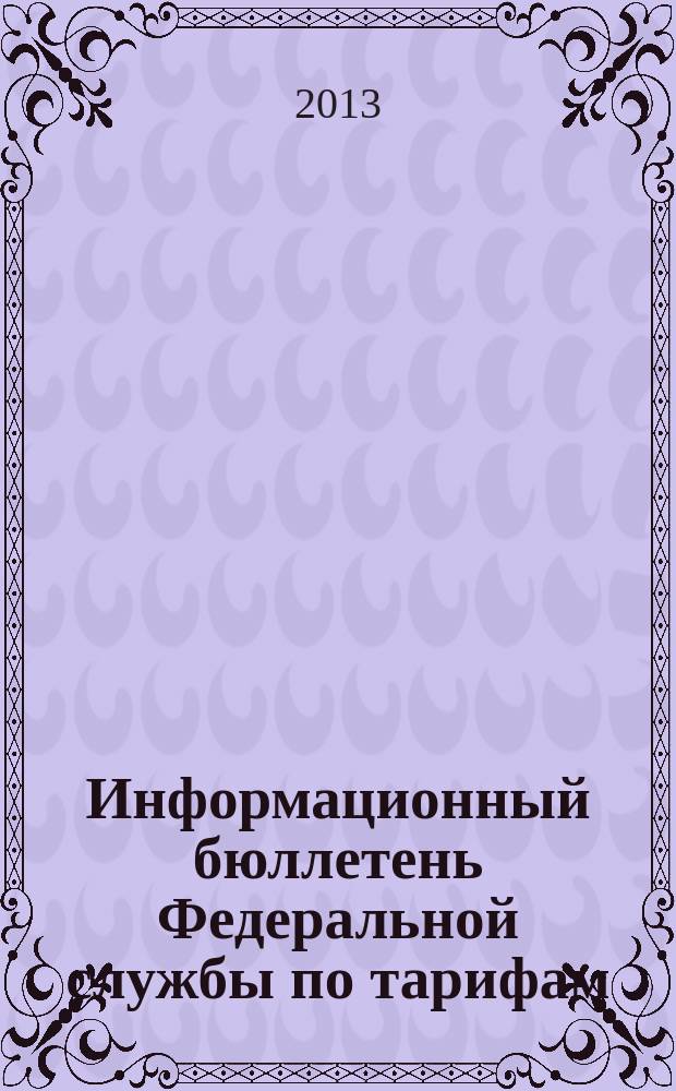 Информационный бюллетень Федеральной службы по тарифам : Офиц. изд. Федерал. службы по тарифам. 2013, № 1 (519)