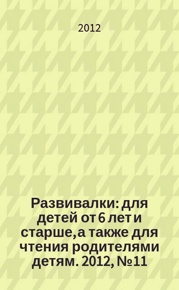 Развивалки : для детей от 6 лет и старше, а также для чтения родителями детям. 2012, № 11
