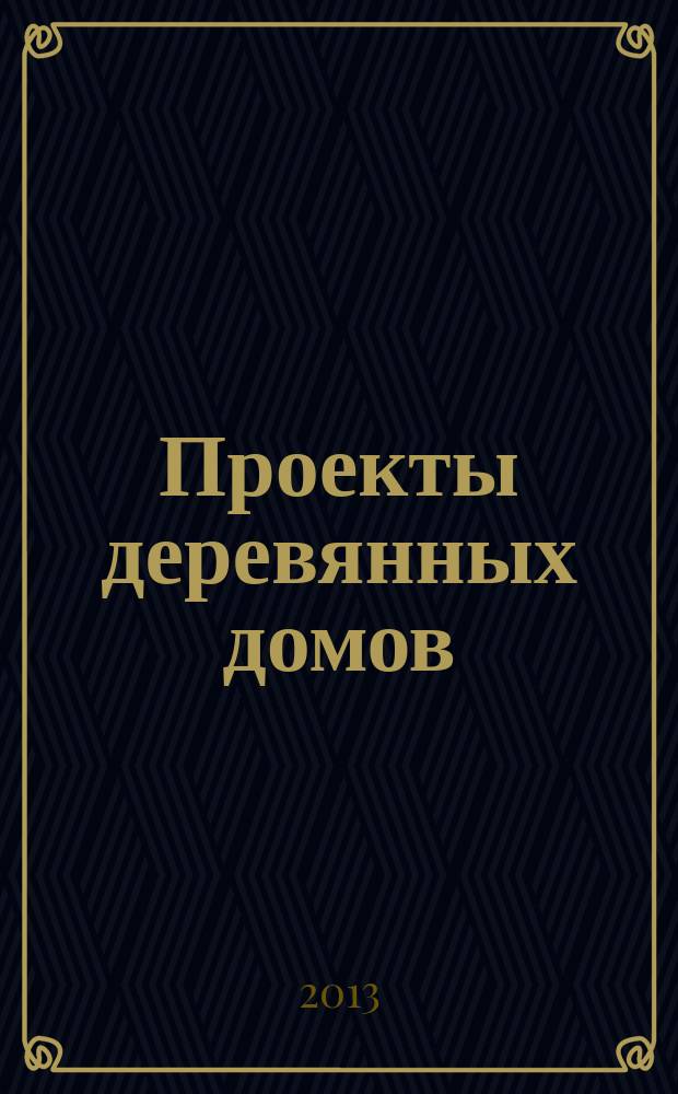 Проекты деревянных домов : фасады, планы, рабочая документация. 2013, № 1 (13)
