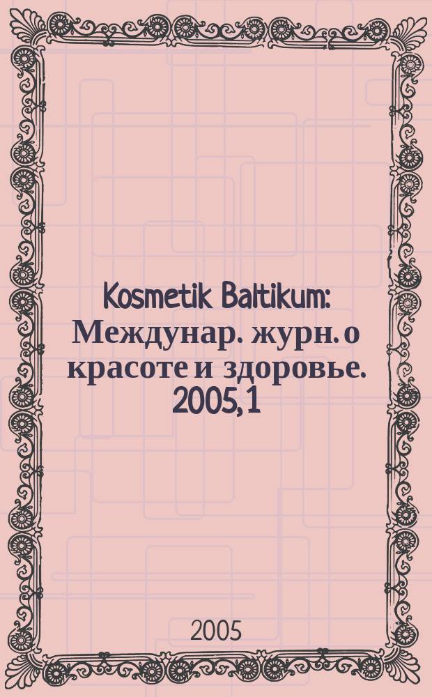 Kosmetik Baltikum : Междунар. журн. о красоте и здоровье. 2005, 1
