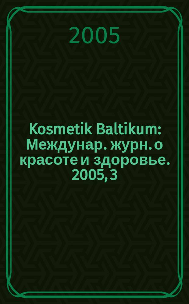 Kosmetik Baltikum : Междунар. журн. о красоте и здоровье. 2005, 3