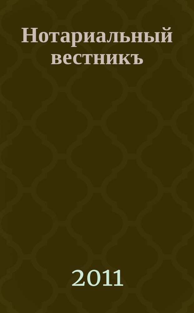 Нотариальный вестникъ : Еженед. научно-практич. журн. 2011, № 7
