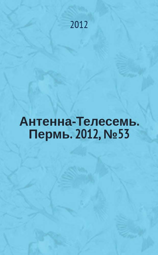 Антенна-Телесемь. Пермь. 2012, № 53 (633)