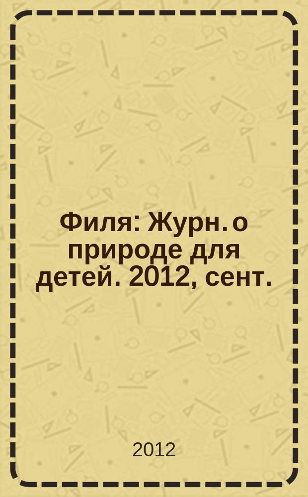 Филя : Журн. о природе для детей. 2012, сент./окт.
