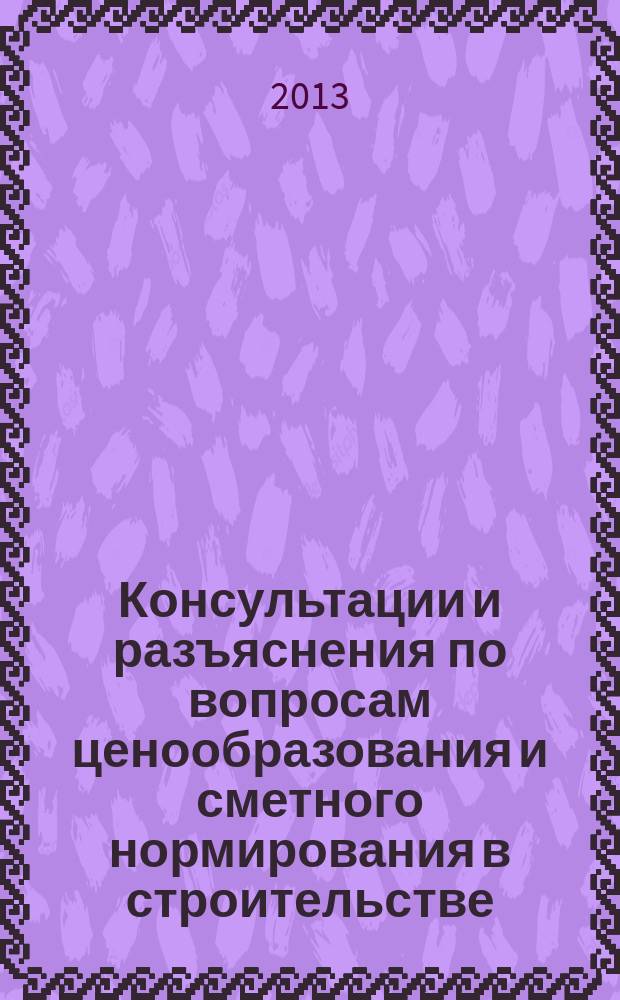Консультации и разъяснения по вопросам ценообразования и сметного нормирования в строительстве : Всерос. журн. Ежекв. справ. Регион. центра по ценообразованию в стр-ве (Санкт-Петербург) совместно с Координац. центром по ценообразованию и смет. нормированию в стр-ве (г. Москва). 2013, № 1 (69)