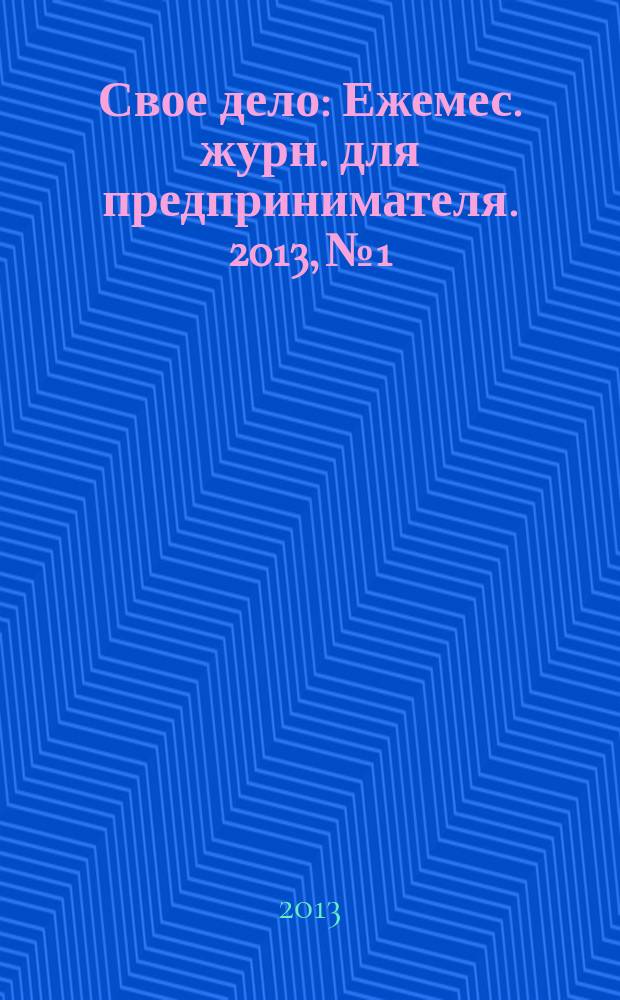 Свое дело : Ежемес. журн. для предпринимателя. 2013, № 1