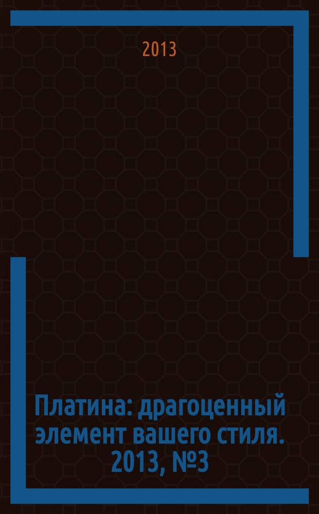 Платина : драгоценный элемент вашего стиля. 2013, № 3 (58)