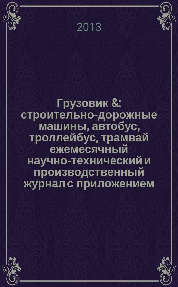 Грузовик & : строительно-дорожные машины, автобус, троллейбус, трамвай ежемесячный научно-технический и производственный журнал с приложением. 2013, № 3