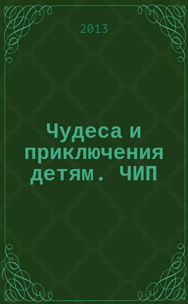Чудеса и приключения детям. ЧИП : ежемесячный литературно-познавательный журнал. 2013, № 3