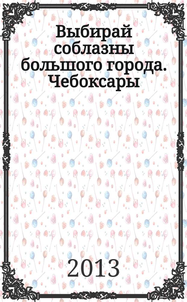 Выбирай соблазны большого города. Чебоксары : рекламно-информационный журнал. 2013, № 2 (51)