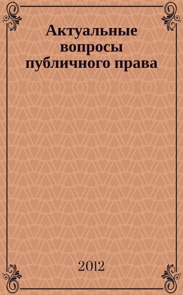Актуальные вопросы публичного права : научно-практическое информационное издание научно-практический журнал. 2012, № 12 (12)