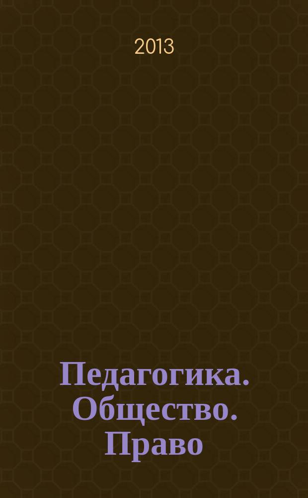 Педагогика. Общество. Право : рецензируемый научно-методический журнал. 2013, № 1 (5)