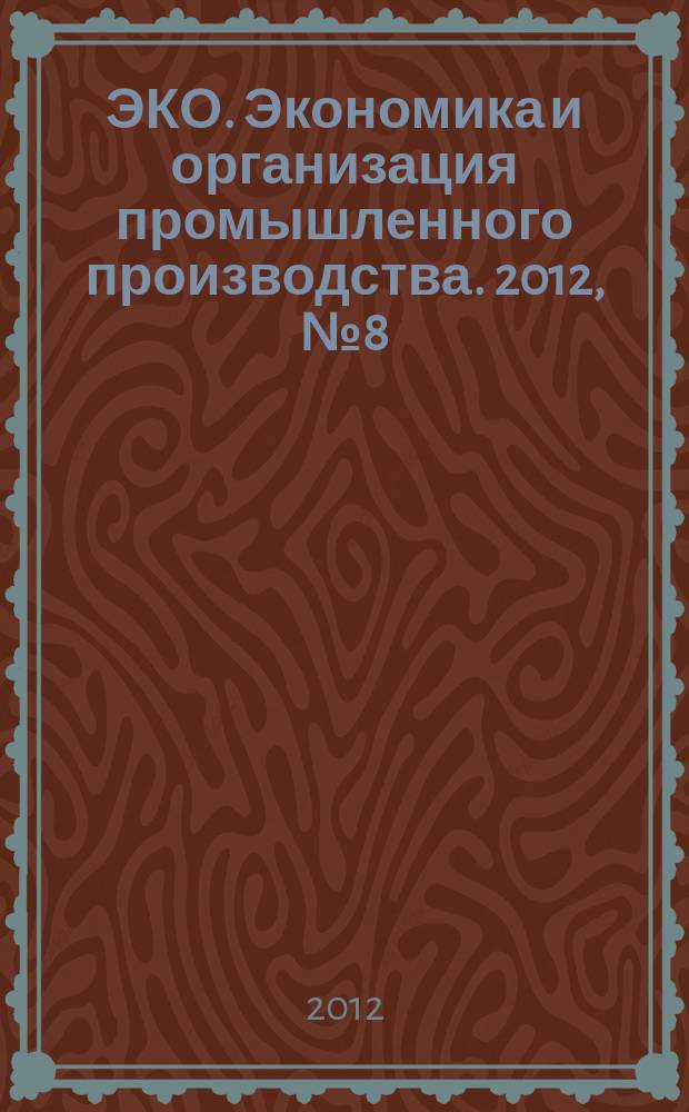 ЭКО. Экономика и организация промышленного производства. 2012, № 8 (458)