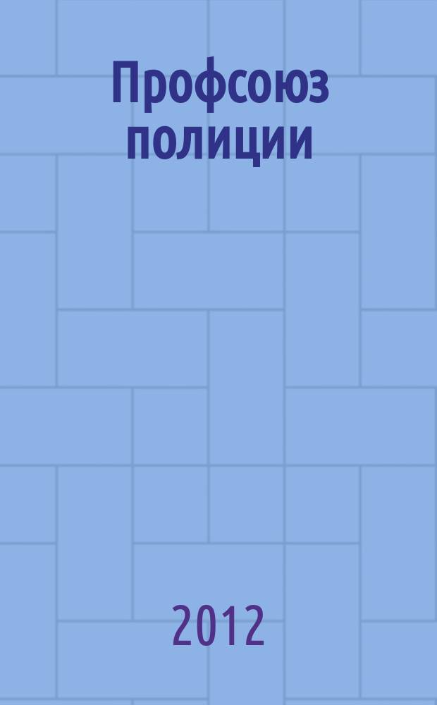 Профсоюз полиции : журнал Межрегионального профсоюза сотрудников органов внутренних дел России. 2012, № 9/10 (8)