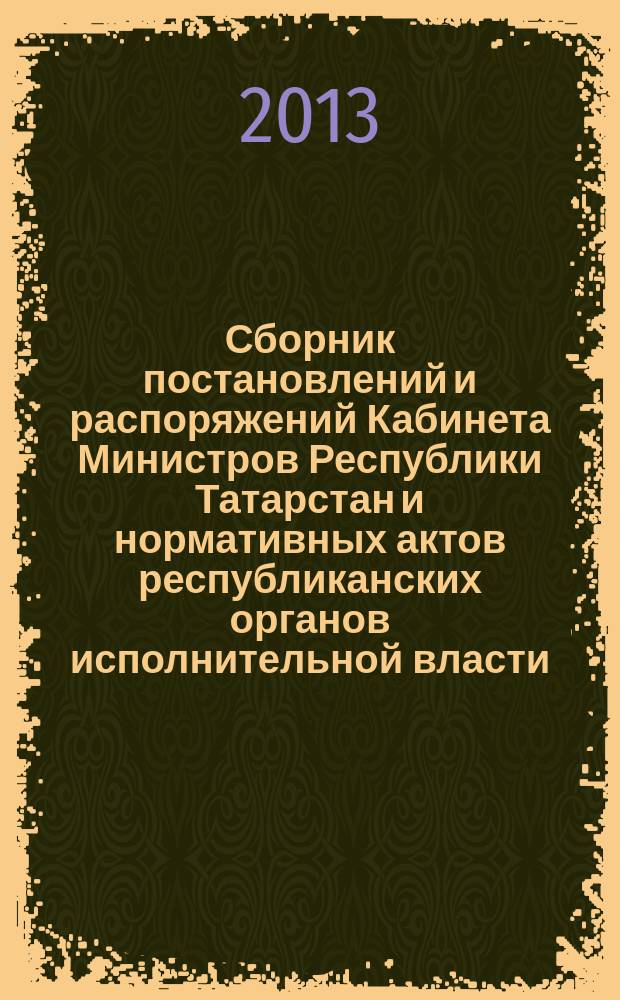 Сборник постановлений и распоряжений Кабинета Министров Республики Татарстан и нормативных актов республиканских органов исполнительной власти : (Офиц. тексты, коммент., разъяснения, консультации). 2013, № 11