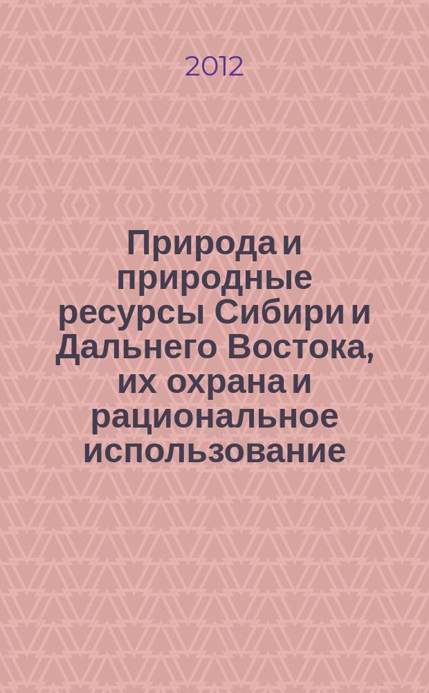 Природа и природные ресурсы Сибири и Дальнего Востока, их охрана и рациональное использование : Текущий указ. лит. 2012, 6