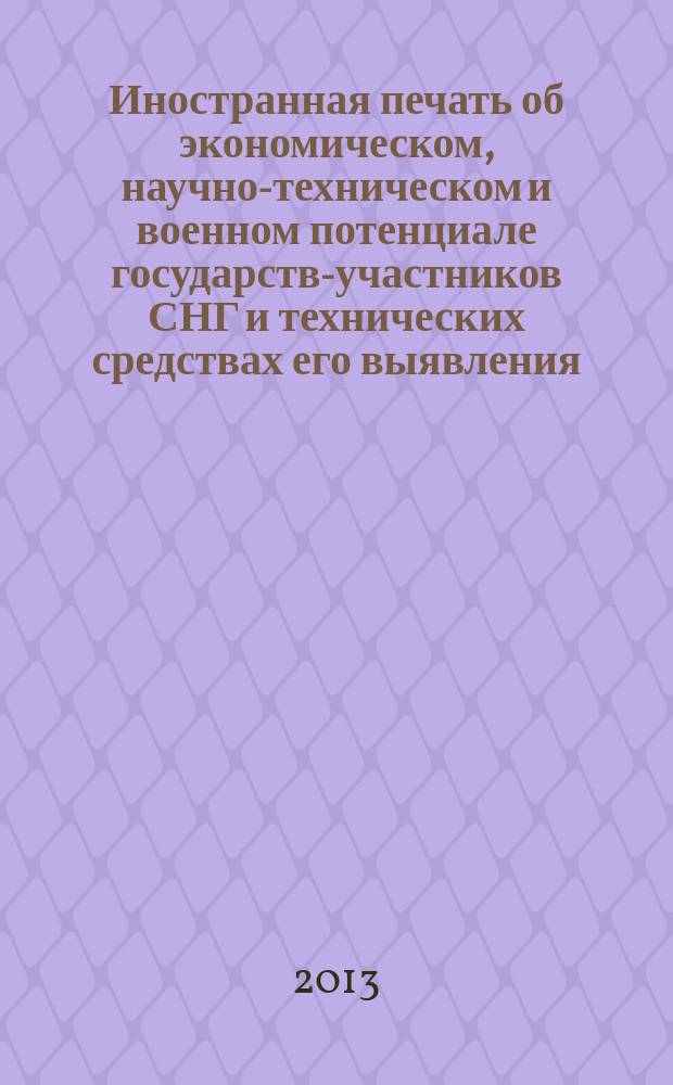 Иностранная печать об экономическом, научно-техническом и военном потенциале государств-участников СНГ и технических средствах его выявления : Двухмес. информ. бюл. 2013, № 3