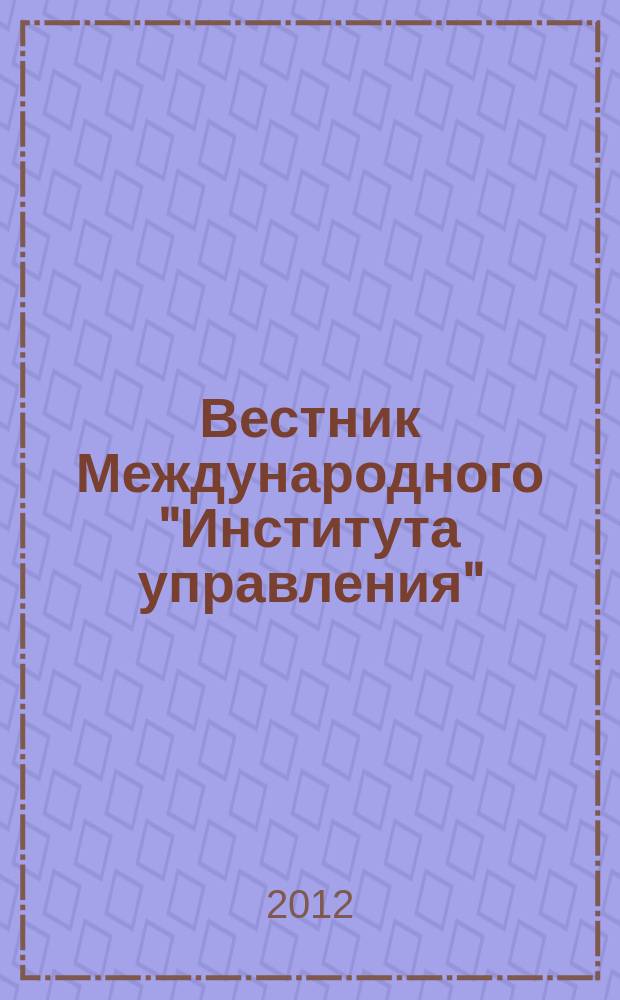 Вестник Международного "Института управления" : Науч. журн. 2012, № 5/6 (117/118)