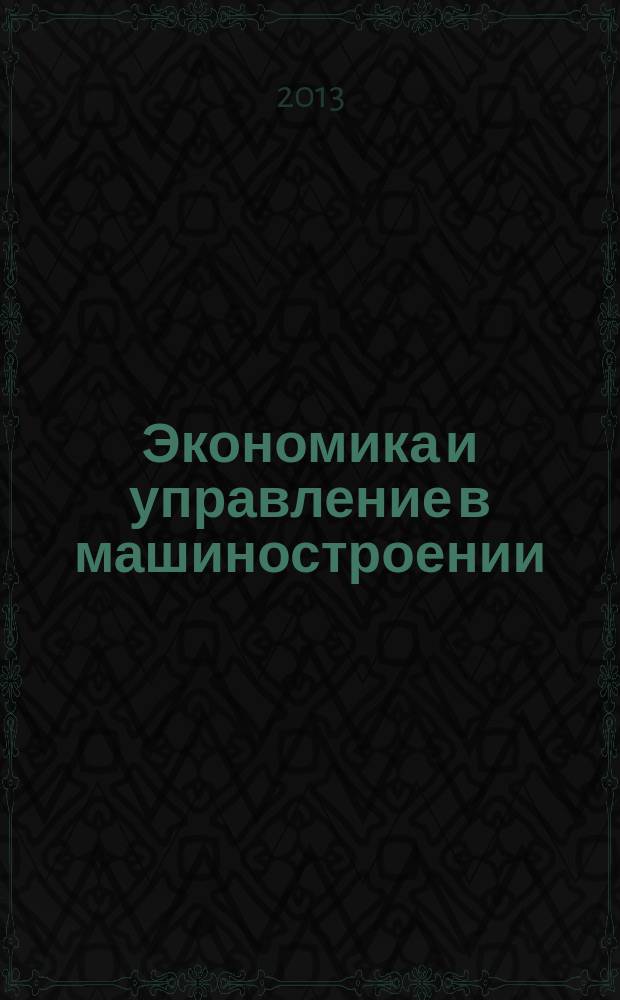 Экономика и управление в машиностроении : обзорно-аналитический, научно-практический журнал. 2013, № 1 (25)
